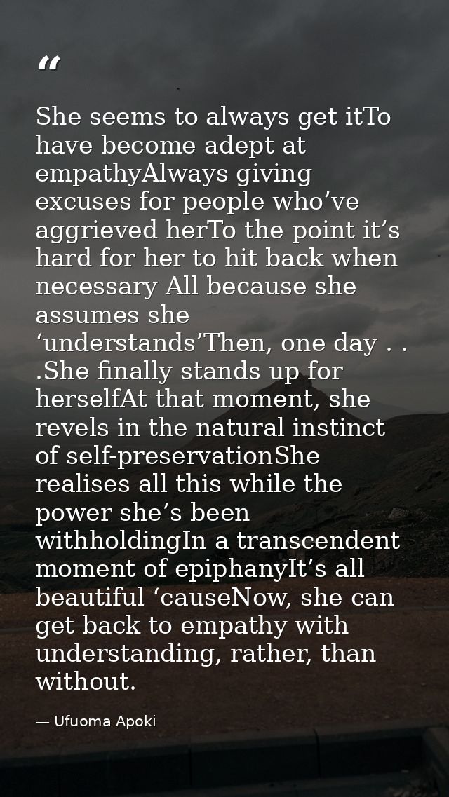 She seems to always get itTo have become adept at empathyAlways giving excuses for people who’ve aggrieved herTo the poi — Ufuoma Apoki