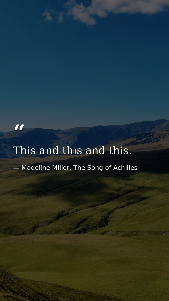 This and this and this. — Madeline Miller, The Song of Achilles