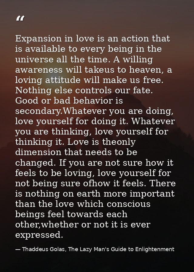 Expansion in love is an action that is available to every being in the universe all the time. A willing awareness will t — Thaddeus Golas, The Lazy Man's Guide to Enlightenment