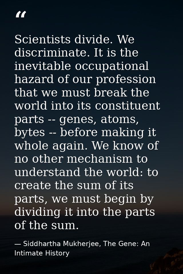 Scientists divide. We discriminate. It is the inevitable occupational hazard of our profession that we must break the wo — Siddhartha Mukherjee, The Gene: An Intimate History