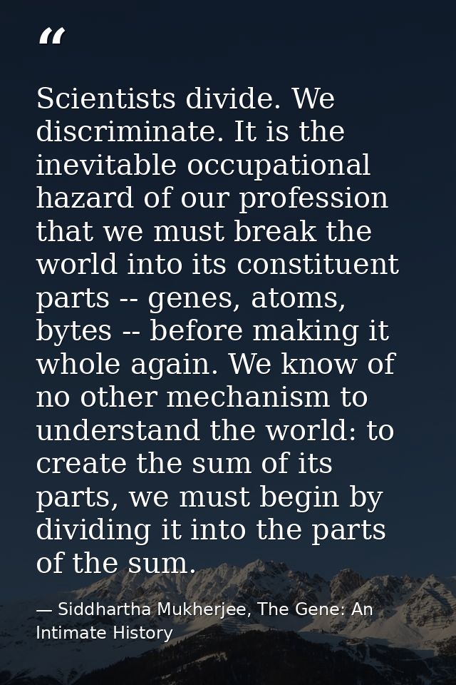 Scientists divide. We discriminate. It is the inevitable occupational hazard of our profession that we must break the wo — Siddhartha Mukherjee, The Gene: An Intimate History