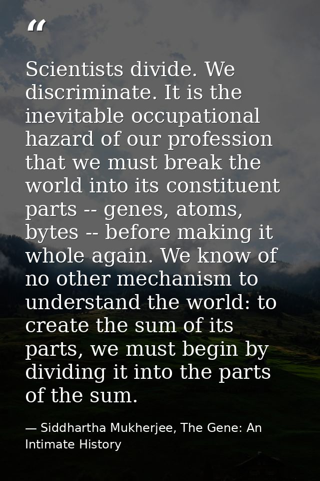 Scientists divide. We discriminate. It is the inevitable occupational hazard of our profession that we must break the wo — Siddhartha Mukherjee, The Gene: An Intimate History