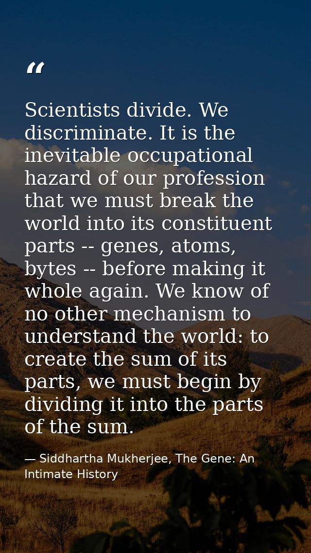 Scientists divide. We discriminate. It is the inevitable occupational hazard of our profession that we must break the wo — Siddhartha Mukherjee, The Gene: An Intimate History
