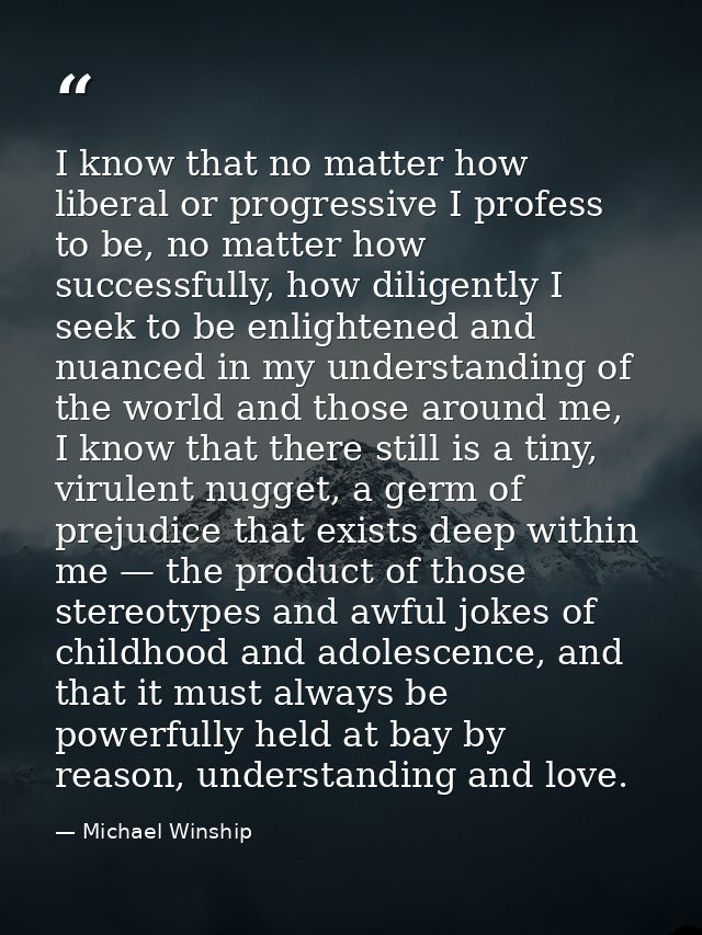 I know that no matter how liberal or progressive I profess to be, no matter how successfully, how diligently I seek to b — Michael Winship