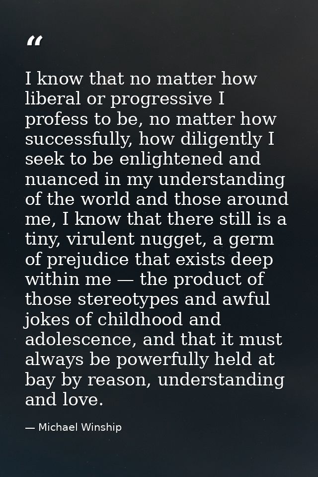 I know that no matter how liberal or progressive I profess to be, no matter how successfully, how diligently I seek to b — Michael Winship