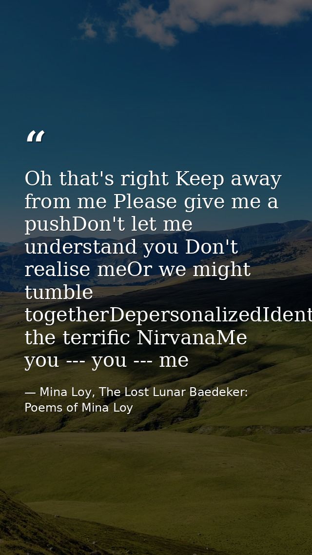 Oh that's right Keep away from me Please give me a pushDon't let me understand you Don't realise meOr we might tumble to — Mina Loy, The Lost Lunar Baedeker: Poems of Mina Loy