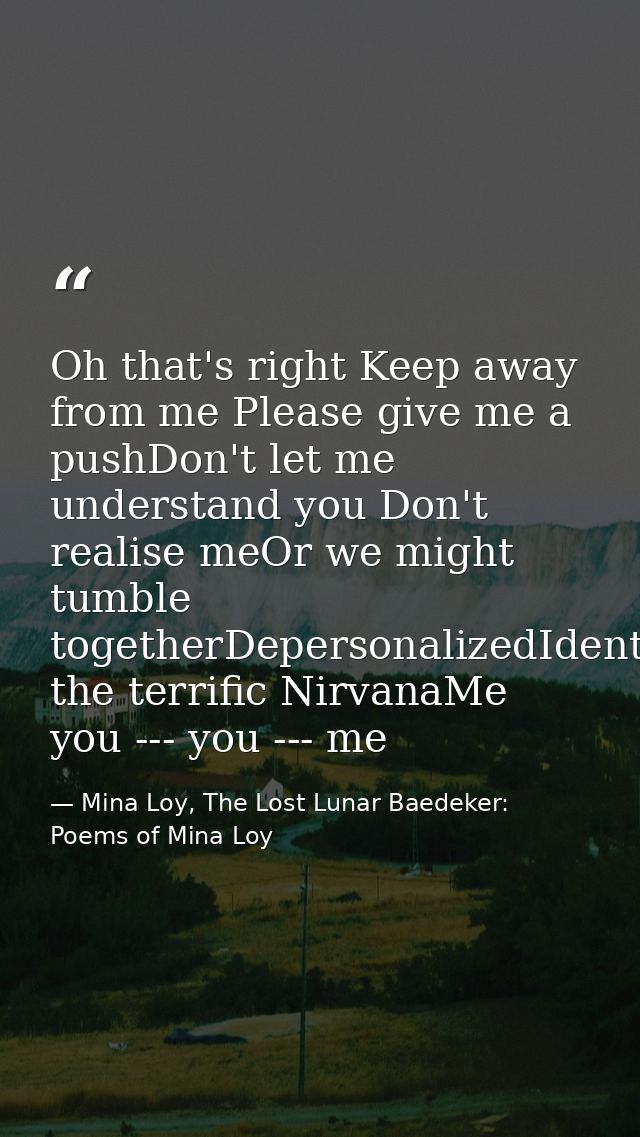 Oh that's right Keep away from me Please give me a pushDon't let me understand you Don't realise meOr we might tumble to — Mina Loy, The Lost Lunar Baedeker: Poems of Mina Loy