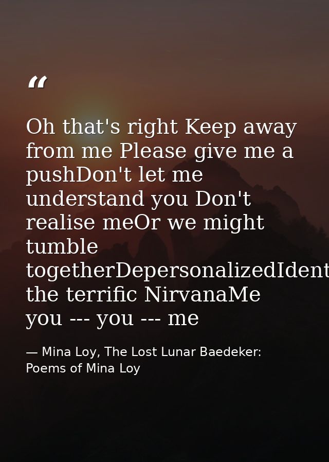 Oh that's right Keep away from me Please give me a pushDon't let me understand you Don't realise meOr we might tumble to — Mina Loy, The Lost Lunar Baedeker: Poems of Mina Loy