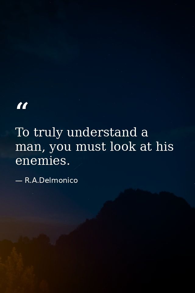 To truly understand a man, you must look at his enemies. — R.A.Delmonico