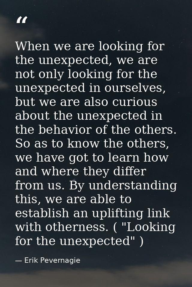 When we are looking for the unexpected, we are not only looking for the unexpected in ourselves, but we are also curious — Erik Pevernagie