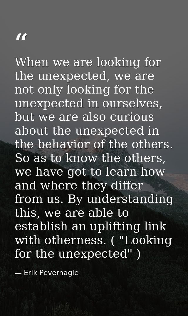 When we are looking for the unexpected, we are not only looking for the unexpected in ourselves, but we are also curious — Erik Pevernagie