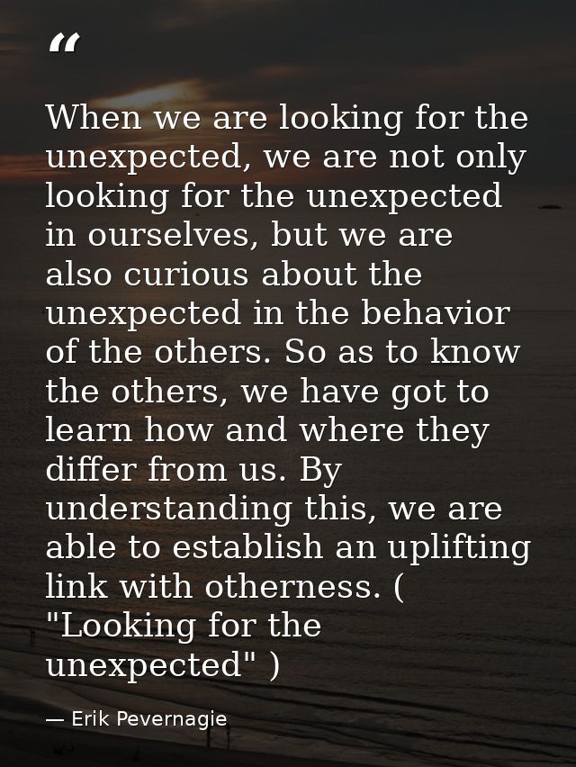 When we are looking for the unexpected, we are not only looking for the unexpected in ourselves, but we are also curious — Erik Pevernagie