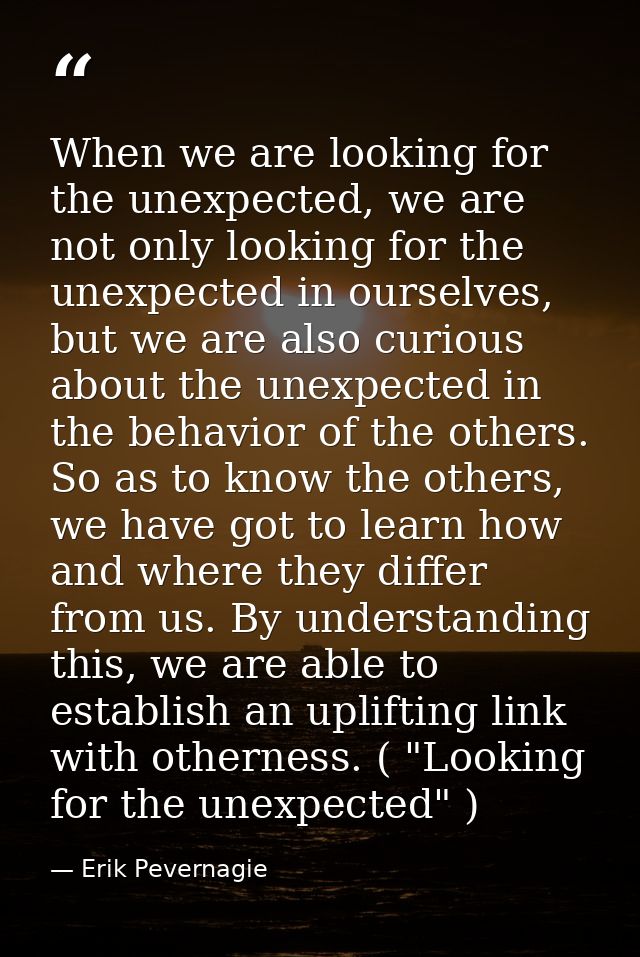 When we are looking for the unexpected, we are not only looking for the unexpected in ourselves, but we are also curious — Erik Pevernagie