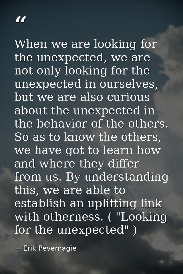 When we are looking for the unexpected, we are not only looking for the unexpected in ourselves, but we are also curious — Erik Pevernagie