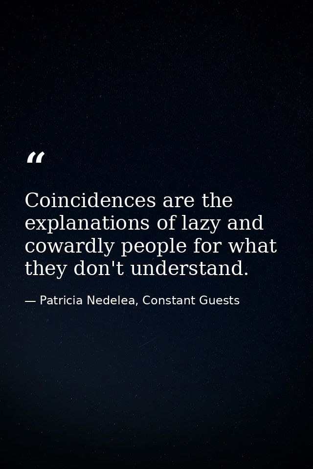 Coincidences are the explanations of lazy and cowardly people for what they don't understand. — Patricia Nedelea, Constant Guests