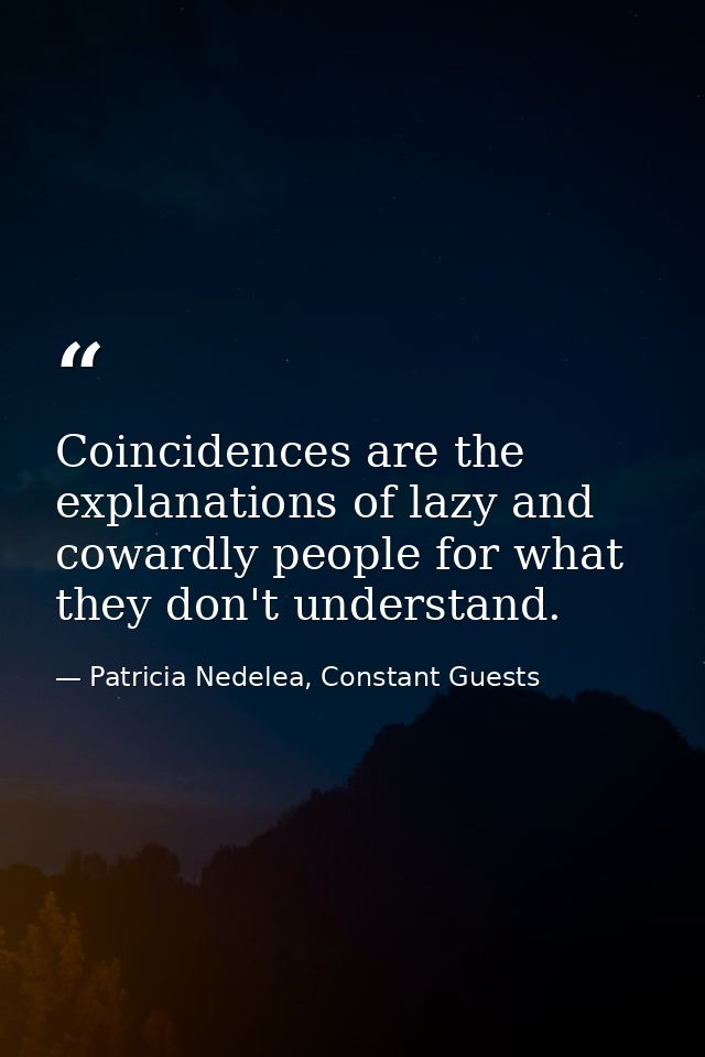 Coincidences are the explanations of lazy and cowardly people for what they don't understand. — Patricia Nedelea, Constant Guests