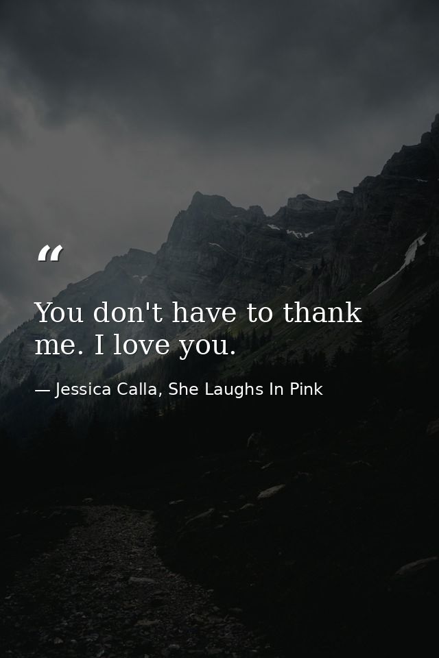You don't have to thank me. I love you. — Jessica Calla, She Laughs In Pink