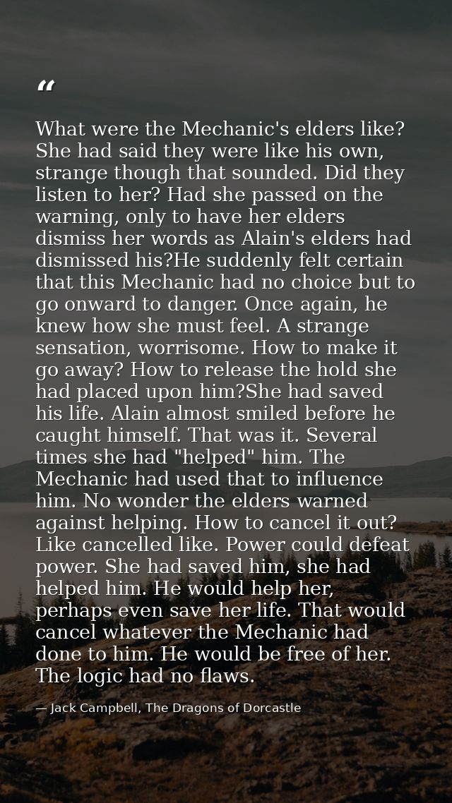 What were the Mechanic's elders like? She had said they were like his own, strange though that sounded. Did they listen  — Jack Campbell, The Dragons of Dorcastle