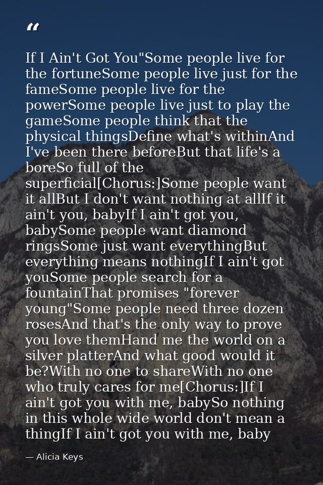 If I Ain't Got You"Some people live for the fortuneSome people live just for the fameSome people live for the powerSome  — Alicia Keys
