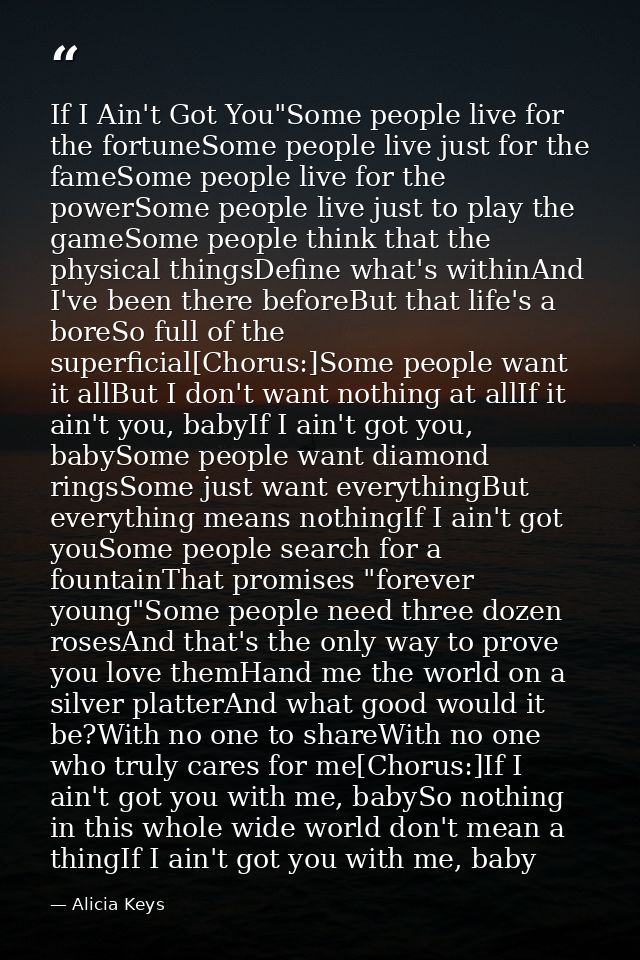 If I Ain't Got You"Some people live for the fortuneSome people live just for the fameSome people live for the powerSome  — Alicia Keys
