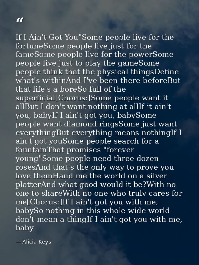 If I Ain't Got You"Some people live for the fortuneSome people live just for the fameSome people live for the powerSome  — Alicia Keys