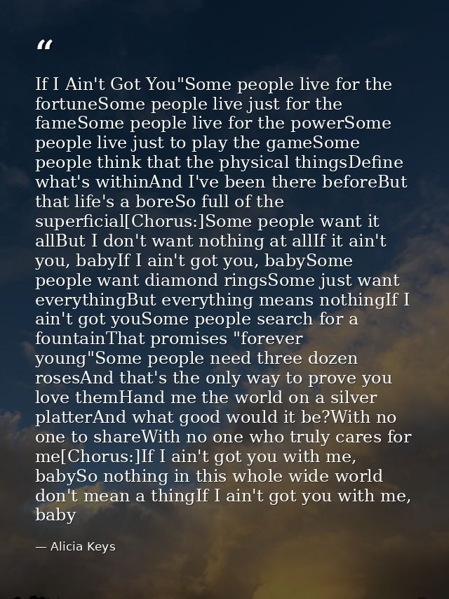 If I Ain't Got You"Some people live for the fortuneSome people live just for the fameSome people live for the powerSome  — Alicia Keys