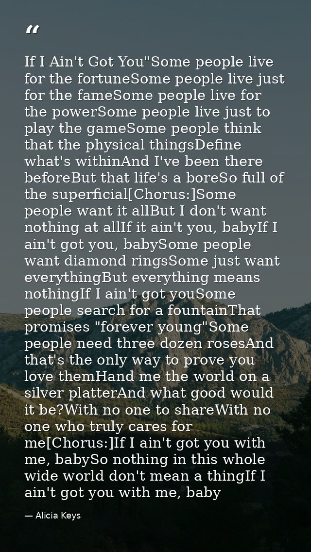 If I Ain't Got You"Some people live for the fortuneSome people live just for the fameSome people live for the powerSome  — Alicia Keys