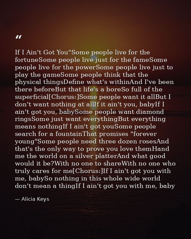 If I Ain't Got You"Some people live for the fortuneSome people live just for the fameSome people live for the powerSome  — Alicia Keys
