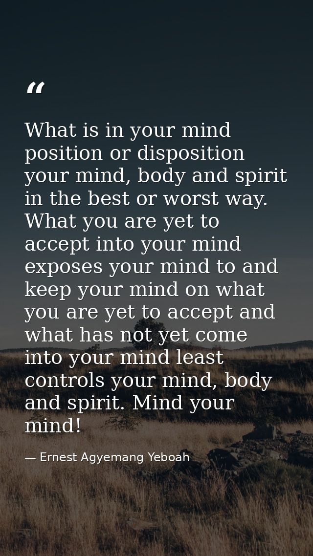 What is in your mind position or disposition your mind, body and spirit in the best or worst way. What you are yet to ac — Ernest Agyemang Yeboah