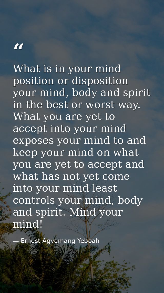 What is in your mind position or disposition your mind, body and spirit in the best or worst way. What you are yet to ac — Ernest Agyemang Yeboah