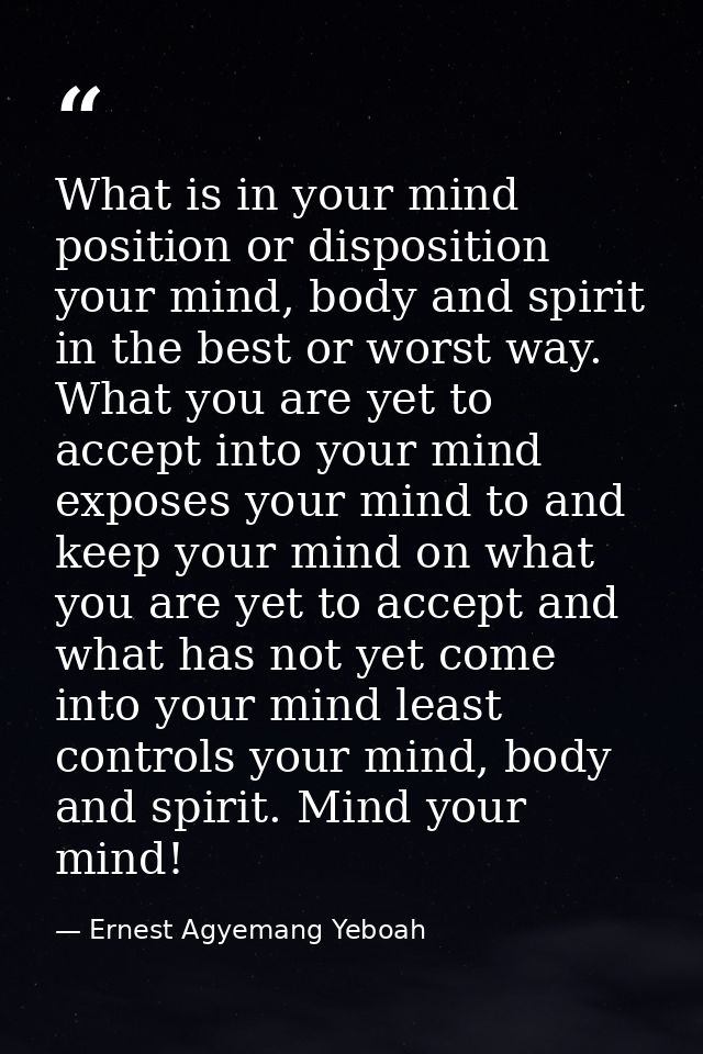 What is in your mind position or disposition your mind, body and spirit in the best or worst way. What you are yet to ac — Ernest Agyemang Yeboah