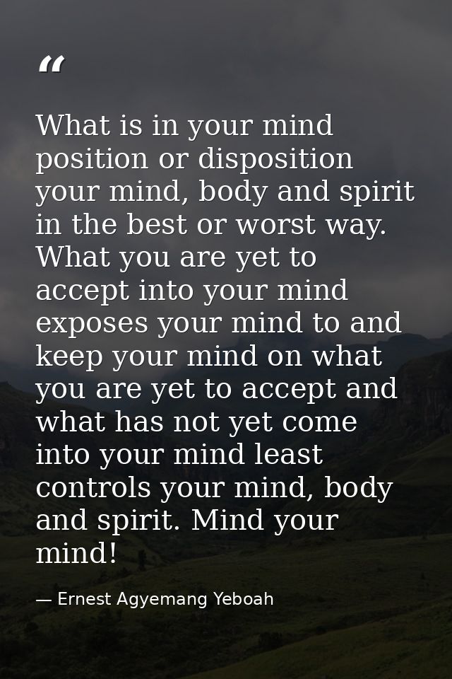 What is in your mind position or disposition your mind, body and spirit in the best or worst way. What you are yet to ac — Ernest Agyemang Yeboah