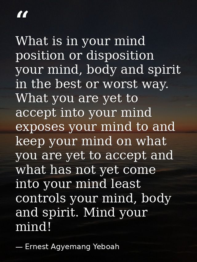 What is in your mind position or disposition your mind, body and spirit in the best or worst way. What you are yet to ac — Ernest Agyemang Yeboah
