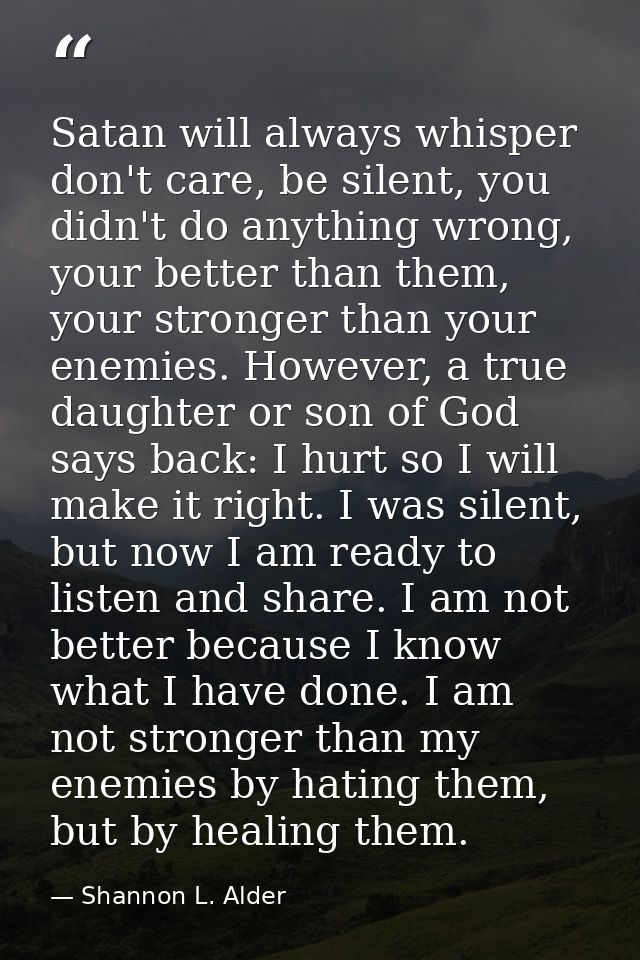 Satan will always whisper don't care, be silent, you didn't do anything wrong, your better than them, your stronger than — Shannon L. Alder