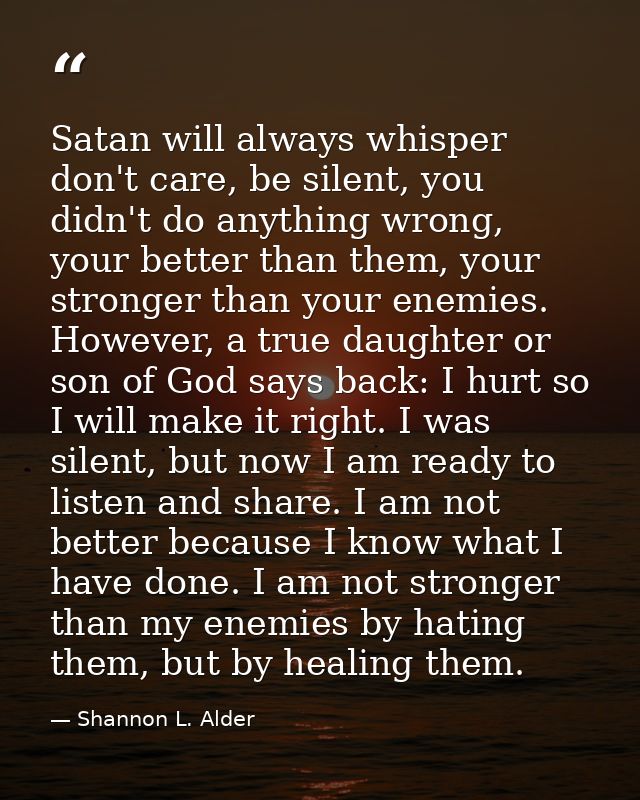 Satan will always whisper don't care, be silent, you didn't do anything wrong, your better than them, your stronger than — Shannon L. Alder