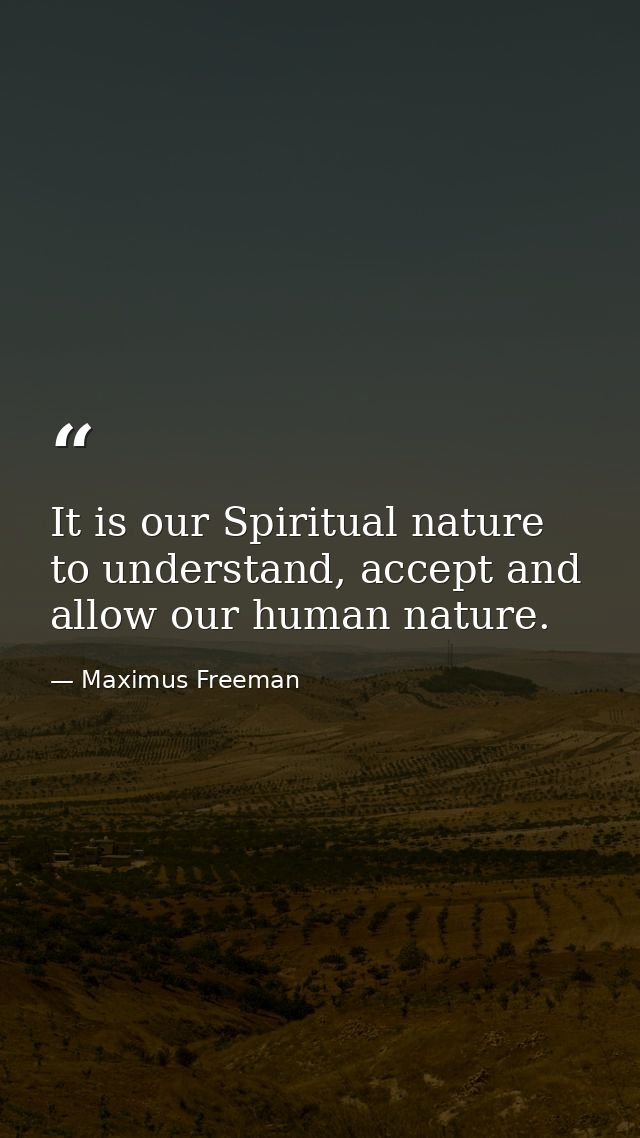 It is our Spiritual nature to understand, accept and allow our human nature. — Maximus Freeman