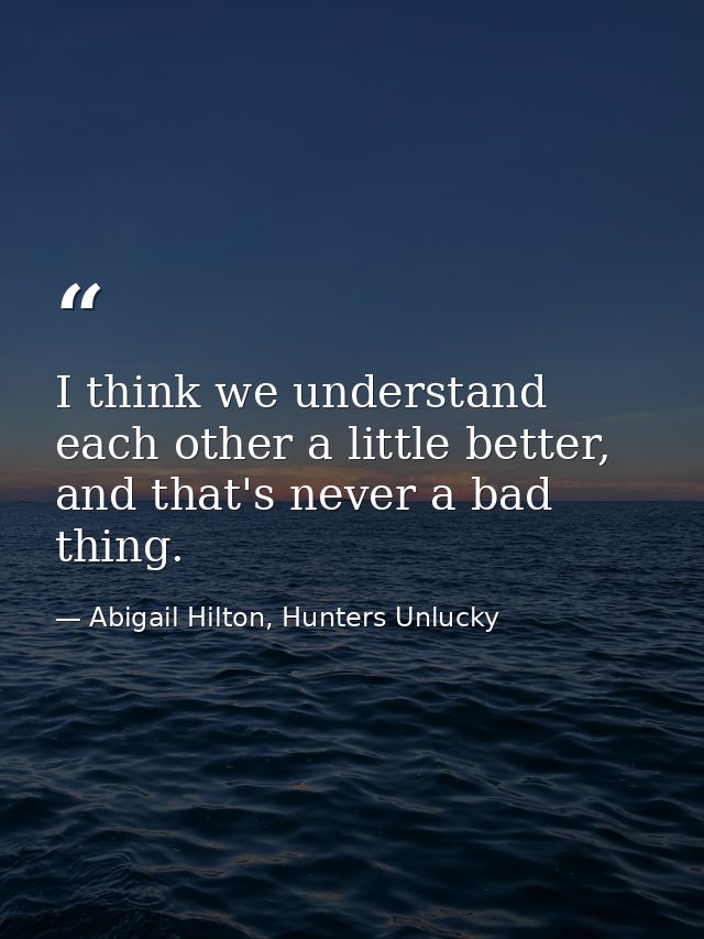 I think we understand each other a little better, and that's never a bad thing. — Abigail Hilton, Hunters Unlucky