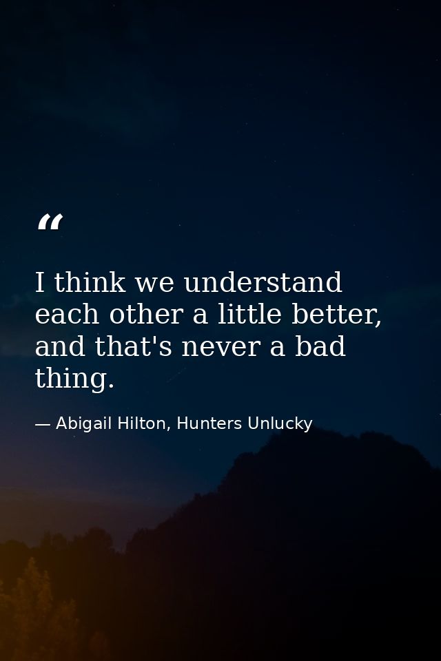 I think we understand each other a little better, and that's never a bad thing. — Abigail Hilton, Hunters Unlucky