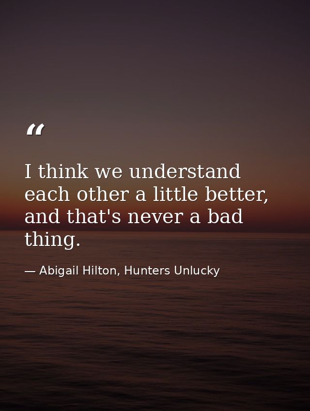 I think we understand each other a little better, and that's never a bad thing. — Abigail Hilton, Hunters Unlucky