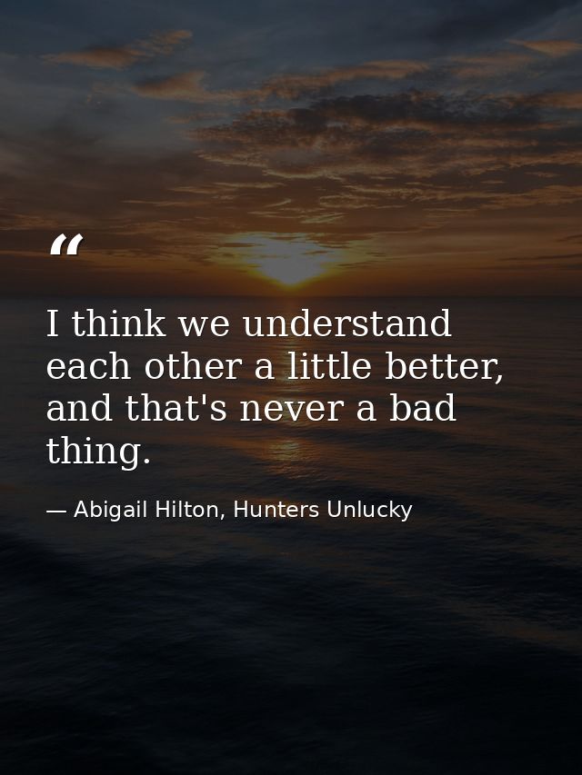 I think we understand each other a little better, and that's never a bad thing. — Abigail Hilton, Hunters Unlucky