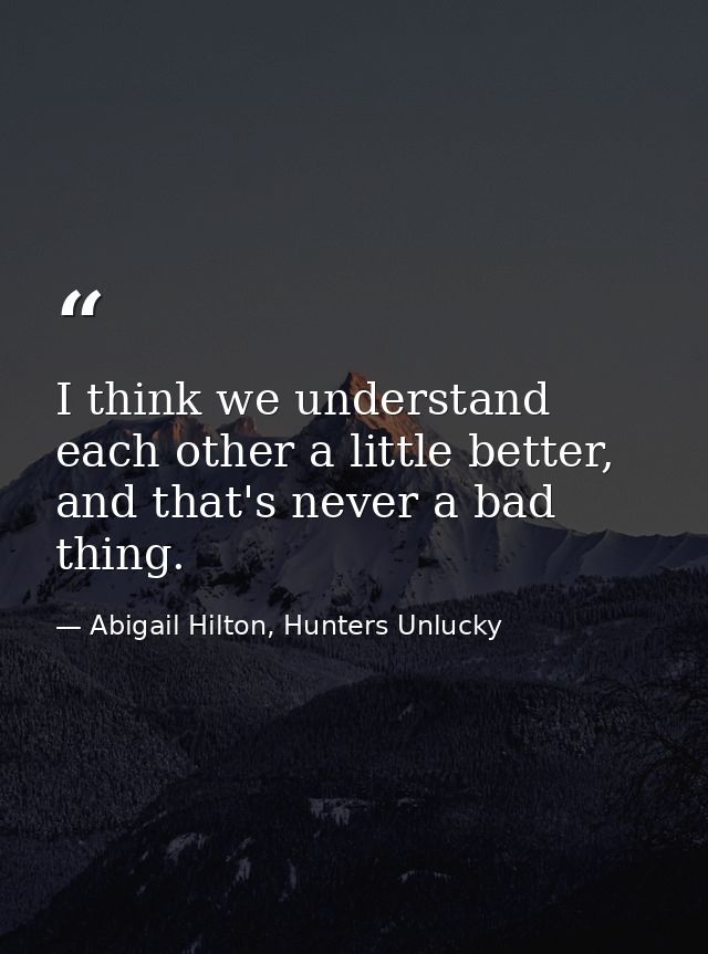 I think we understand each other a little better, and that's never a bad thing. — Abigail Hilton, Hunters Unlucky