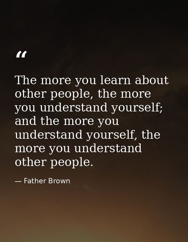 The more you learn about other people, the more you understand yourself; and the more you understand yourself, the more  — Father Brown