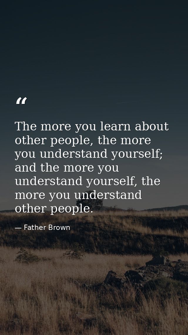 The more you learn about other people, the more you understand yourself; and the more you understand yourself, the more  — Father Brown