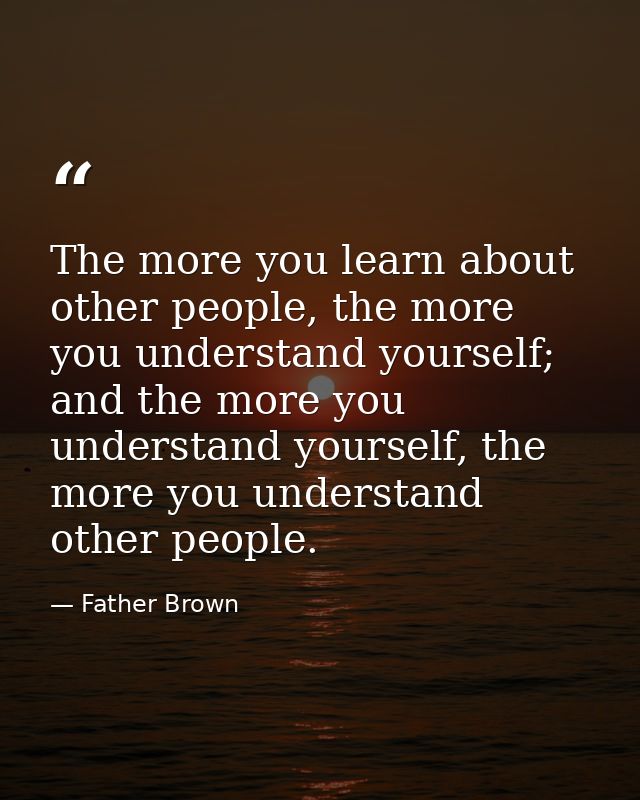 The more you learn about other people, the more you understand yourself; and the more you understand yourself, the more  — Father Brown