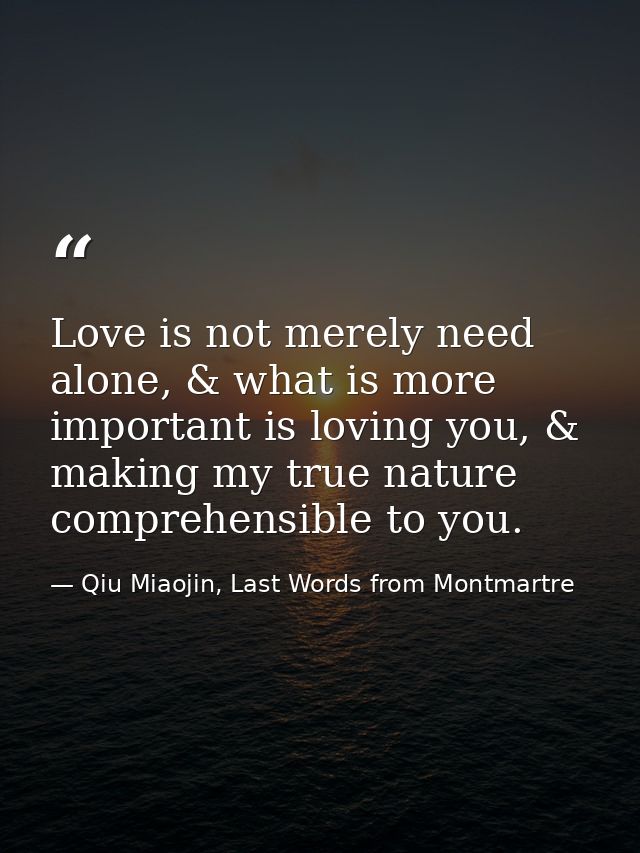 Love is not merely need alone, & what is more important is loving you, & making my true nature comprehensible to you. — Qiu Miaojin, Last Words from Montmartre