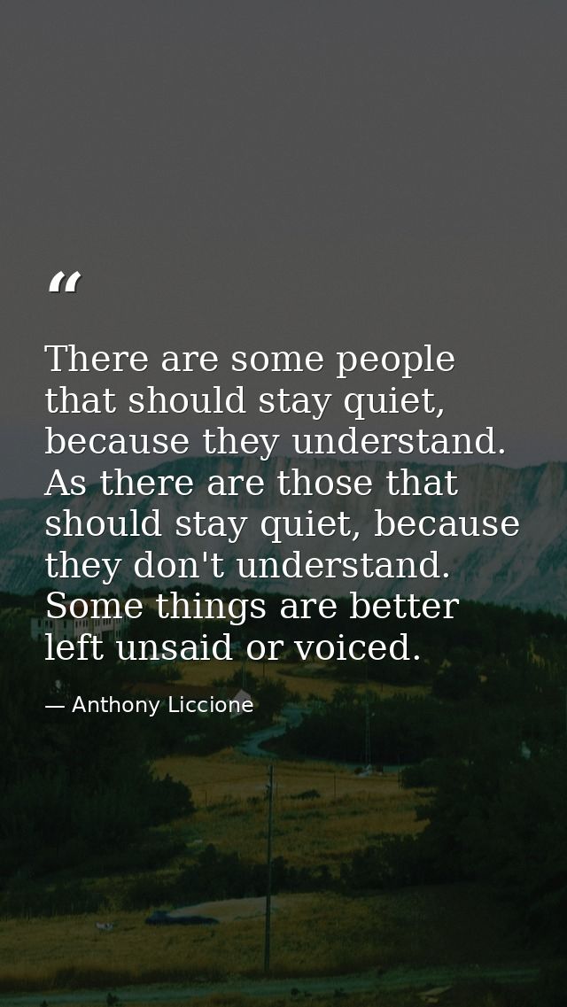 There are some people that should stay quiet, because they understand. As there are those that should stay quiet, becaus — Anthony Liccione