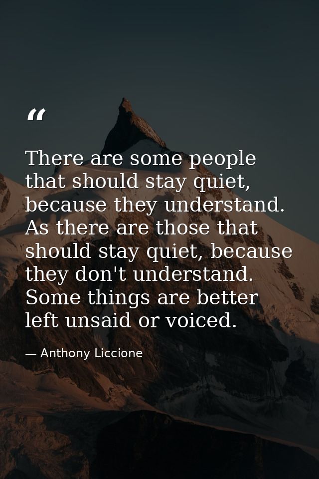 There are some people that should stay quiet, because they understand. As there are those that should stay quiet, becaus — Anthony Liccione