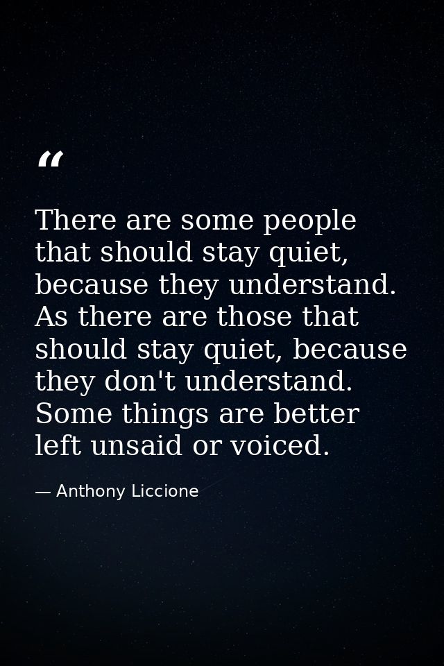There are some people that should stay quiet, because they understand. As there are those that should stay quiet, becaus — Anthony Liccione