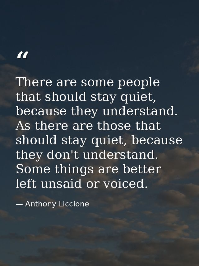 There are some people that should stay quiet, because they understand. As there are those that should stay quiet, becaus — Anthony Liccione