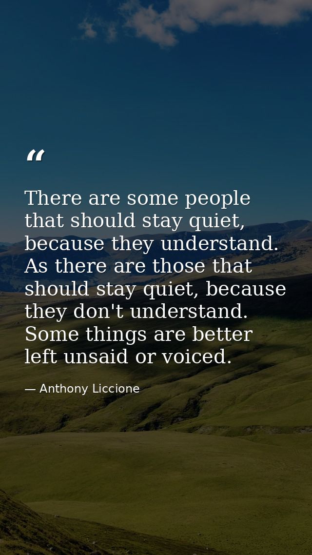 There are some people that should stay quiet, because they understand. As there are those that should stay quiet, becaus — Anthony Liccione